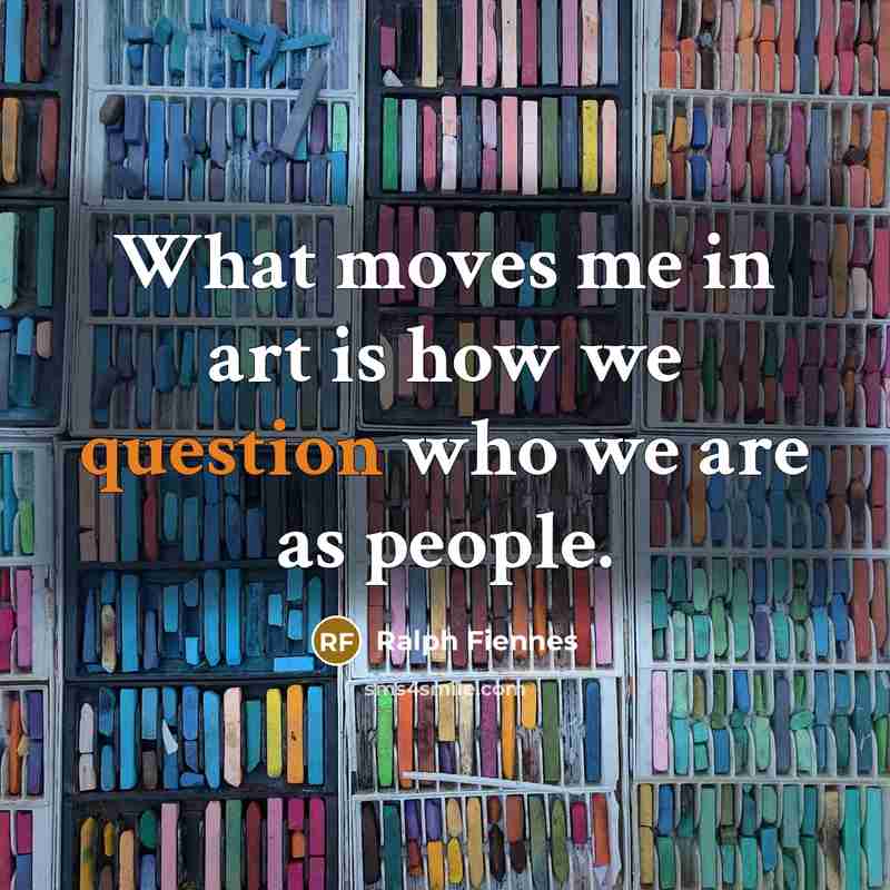 “What moves me in art is how we question who we are as people.” quote by Ralph Fiennes