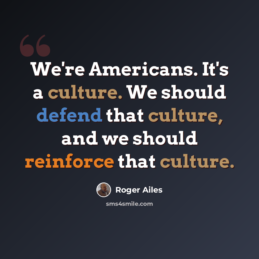 “We're Americans. It's a culture. We should defend that culture, and we should reinforce that culture.” quote by Roger Ailes