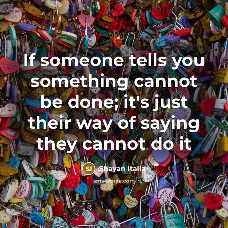 “If someone tells you something cannot be done; it's just their way of saying they cannot do it” quote by Shayan Italia