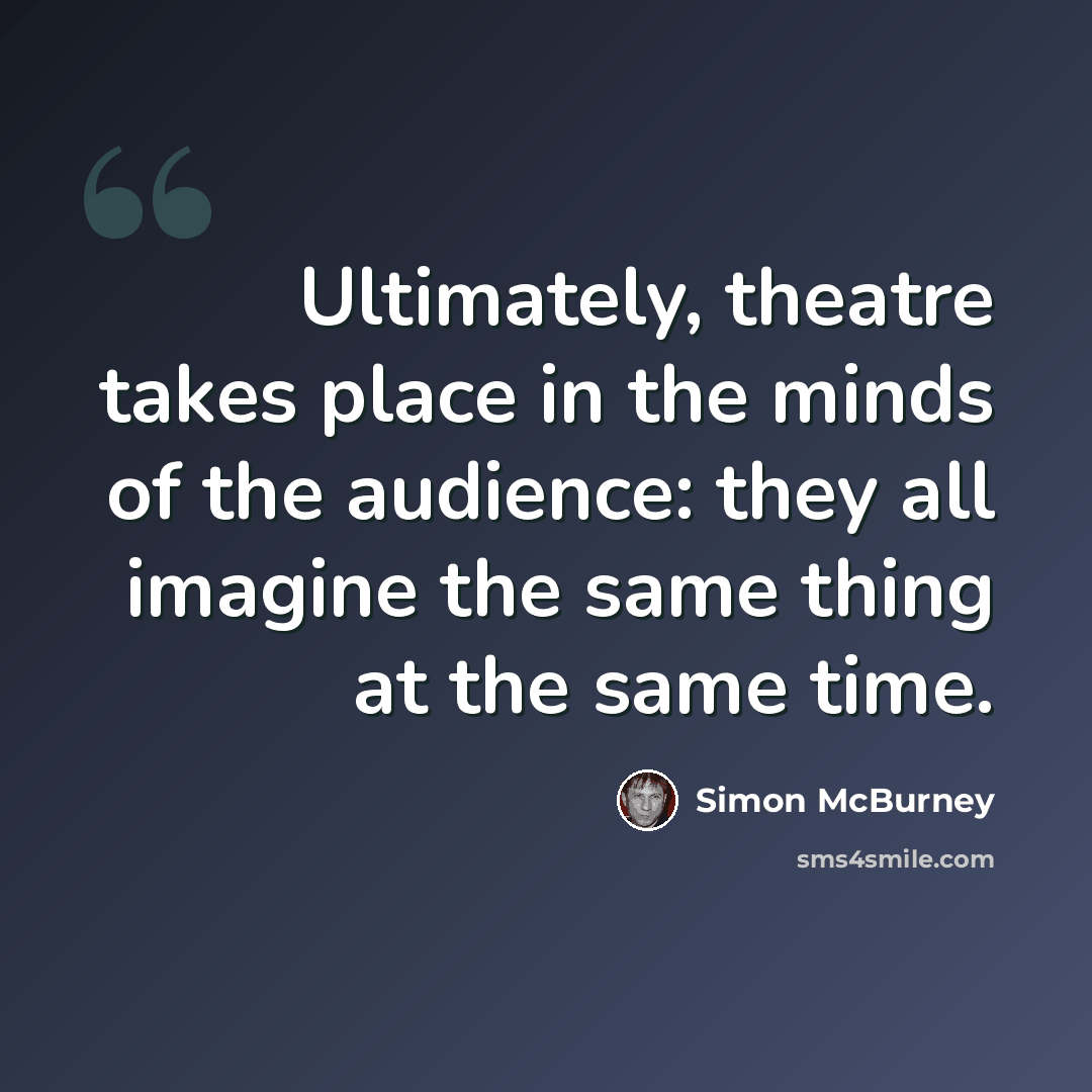 “Ultimately, theatre takes place in the minds of the audience: they all imagine the same thing at the same time.” quote by Simon McBurney