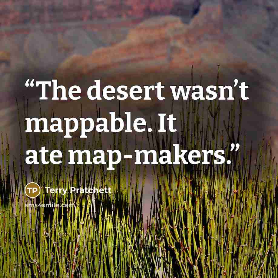 “The desert wasn’t mappable. It ate map-makers.” quote by Terry Pratchett