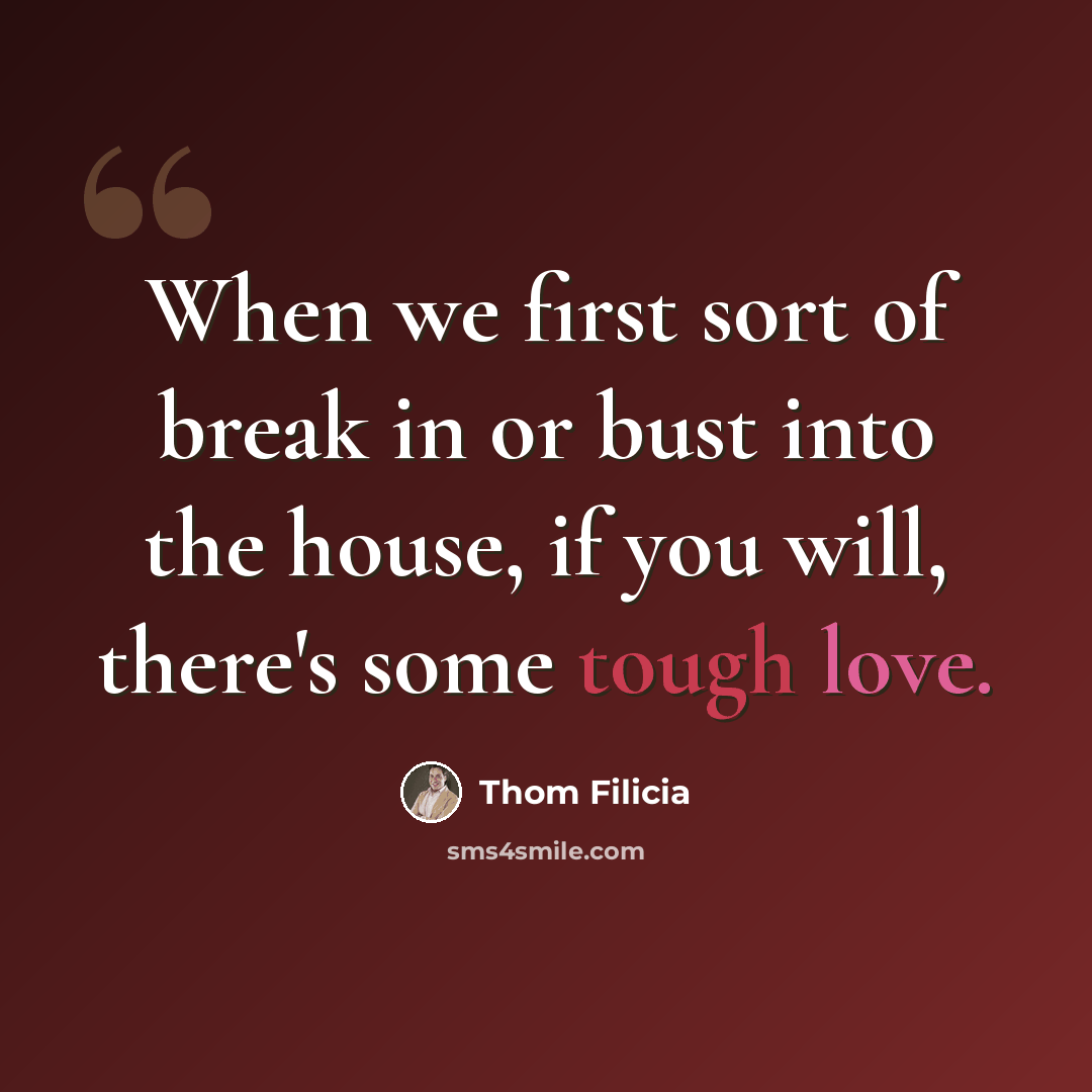 “When we first sort of break in or bust into the house, if you will, there's some tough love.” quote by Thom Filicia
