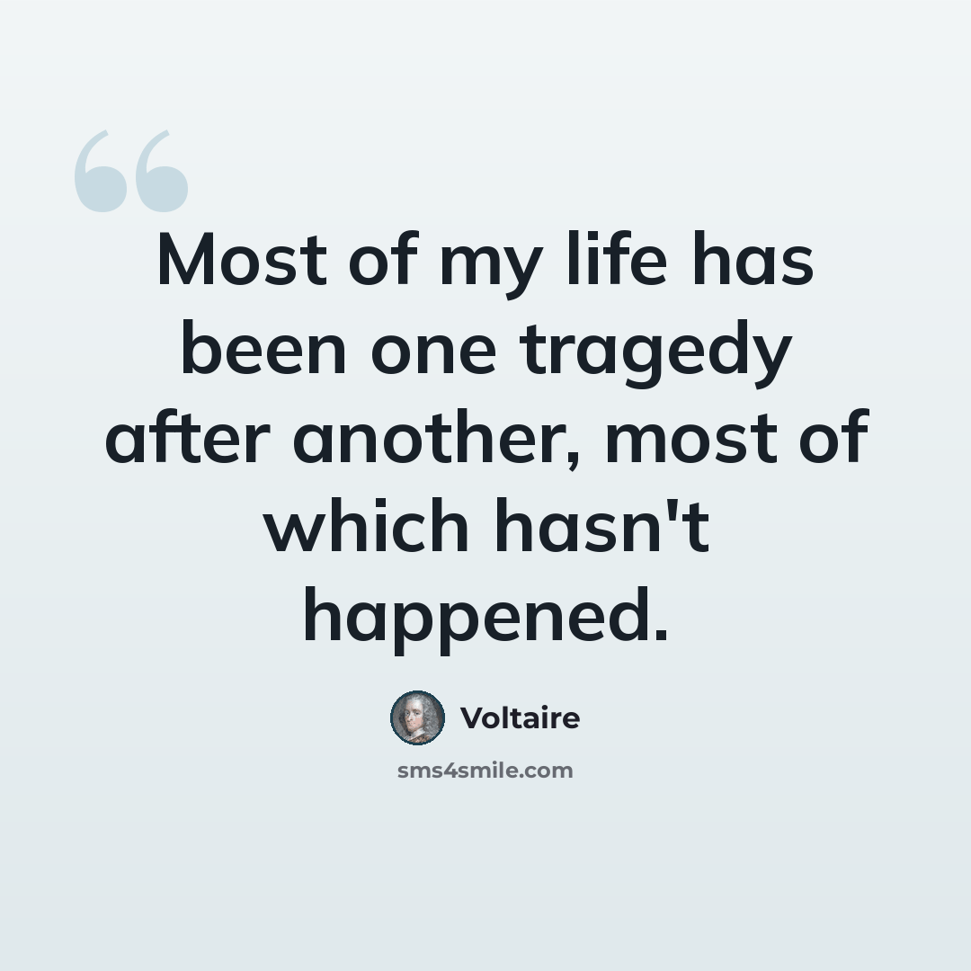 “Most of my life has been one tragedy after another, most of which hasn't happened.” quote by Voltaire