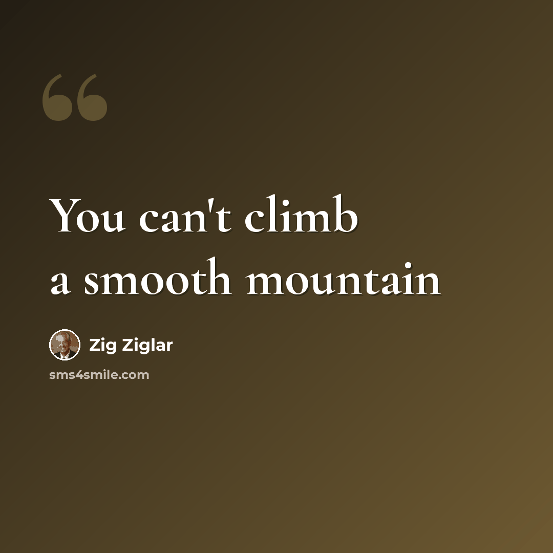 “You can't climb a smooth mountain” quote by Zig Ziglar