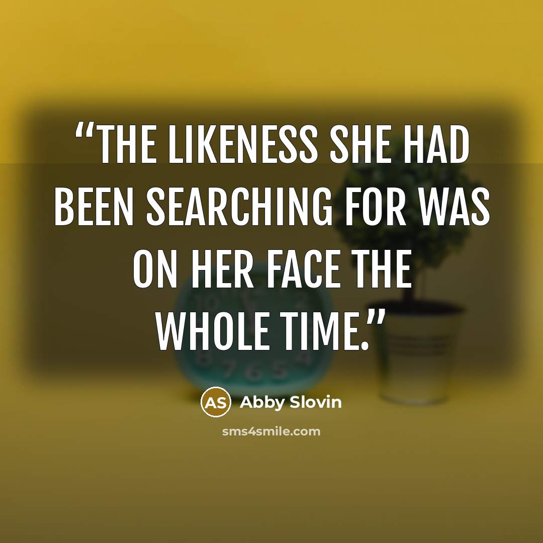 “The likeness she had been searching for was on her face the whole time.” quote by Abby Slovin