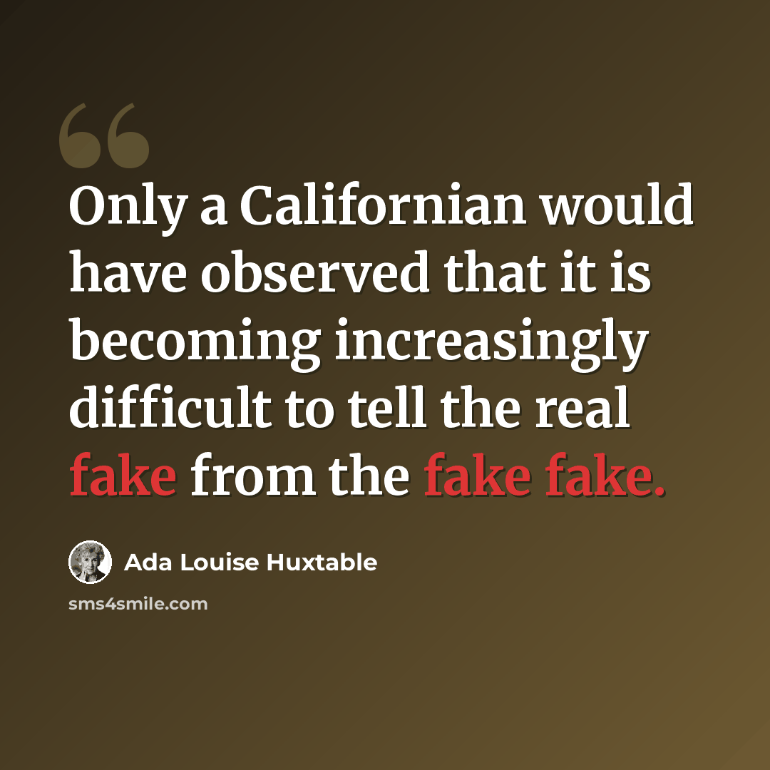 “Only a Californian would have observed that it is becoming increasingly difficult to tell the real fake from the fake fake.” quote by Ada Louise Huxtable