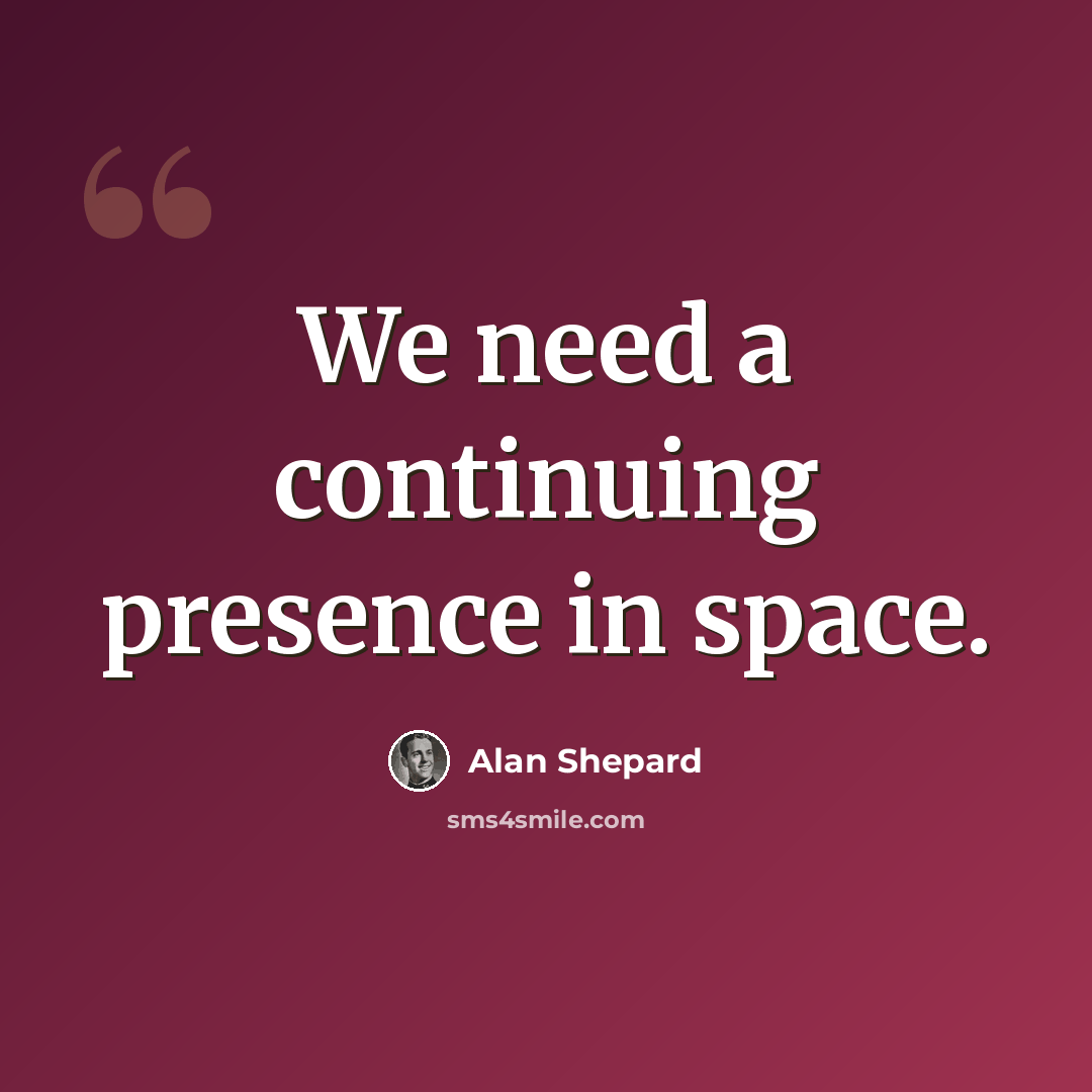 “We need a continuing presence in space.” quote by Alan Shepard