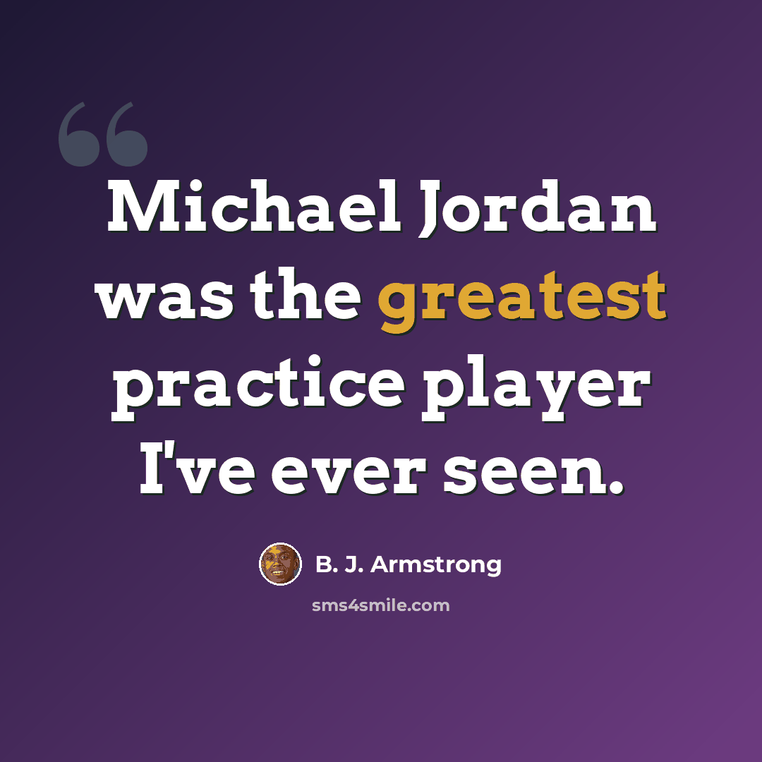 “Michael Jordan was the greatest practice player I've ever seen.” quote by B. J. Armstrong