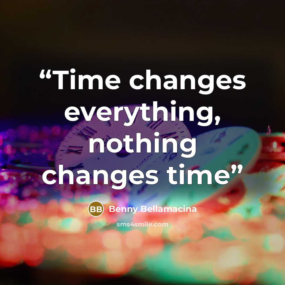 “Time changes everything, nothing changes time” quote by Benny Bellamacina