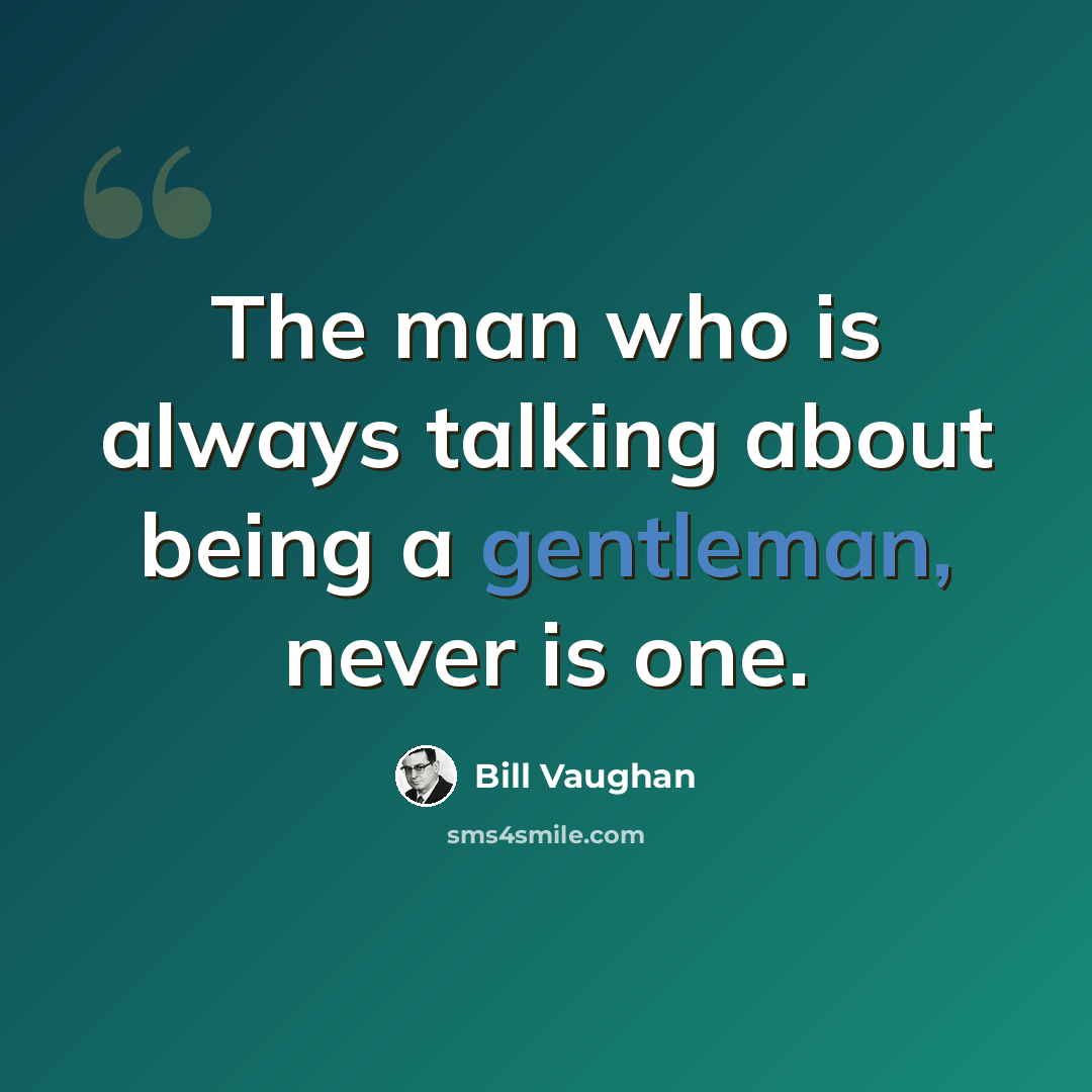 “The man who is always talking about being a gentleman, never is one.” quote by Bill Vaughan