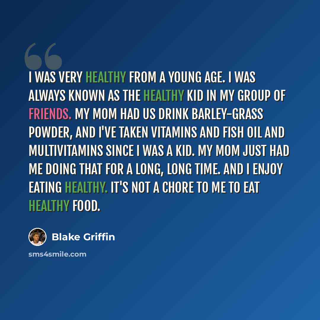 “I was very healthy from a young age. I was always known as the healthy kid in my group of friends. My mom had us drink barley-grass powder, and I've taken vitamins and fish oil and multivitamins since I was a kid. My mom just had me doing that for a long, long time. And I enjoy eating healthy…” quote by Blake Griffin