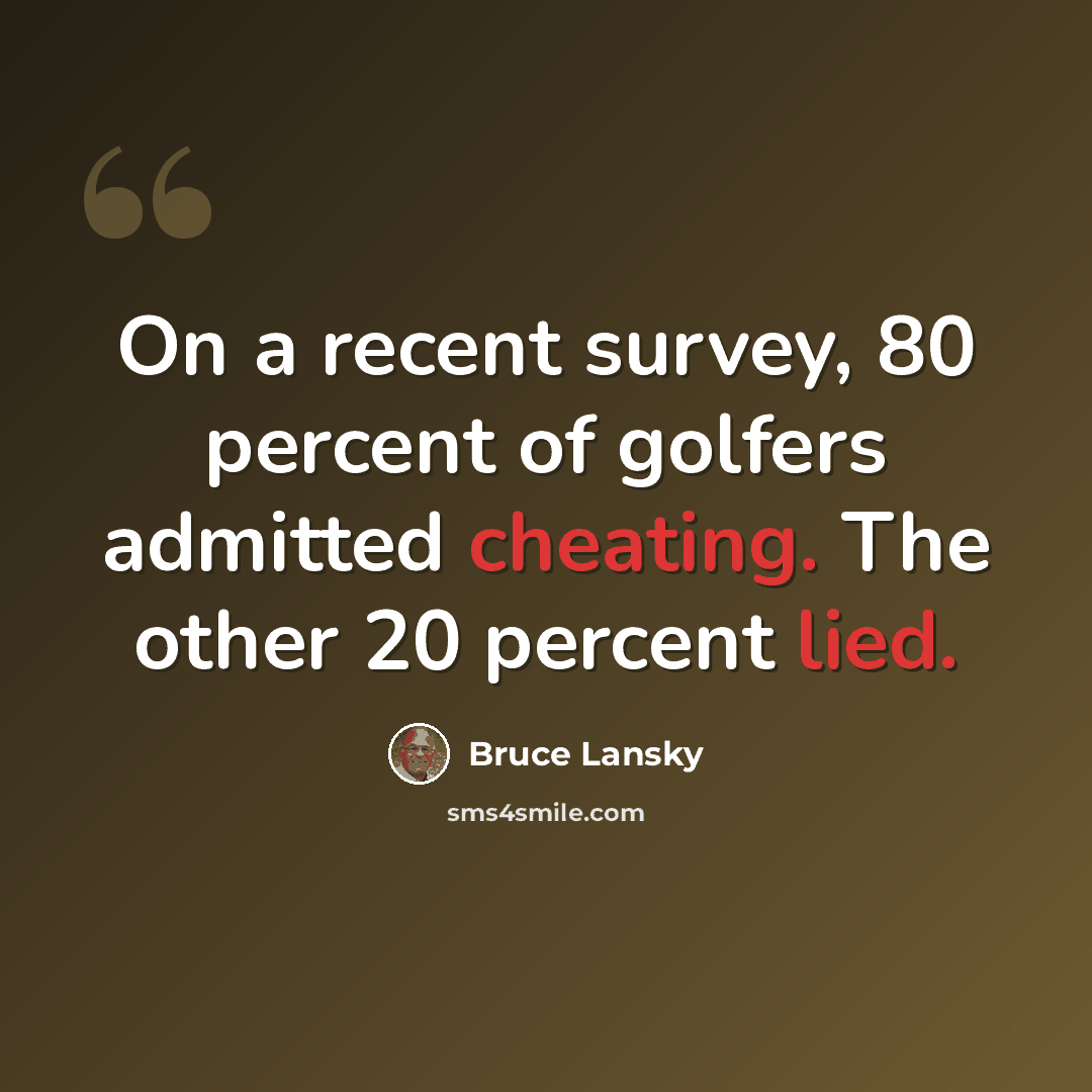 “On a recent survey, 80 percent of golfers admitted cheating. The other 20 percent lied.” quote by Bruce Lansky