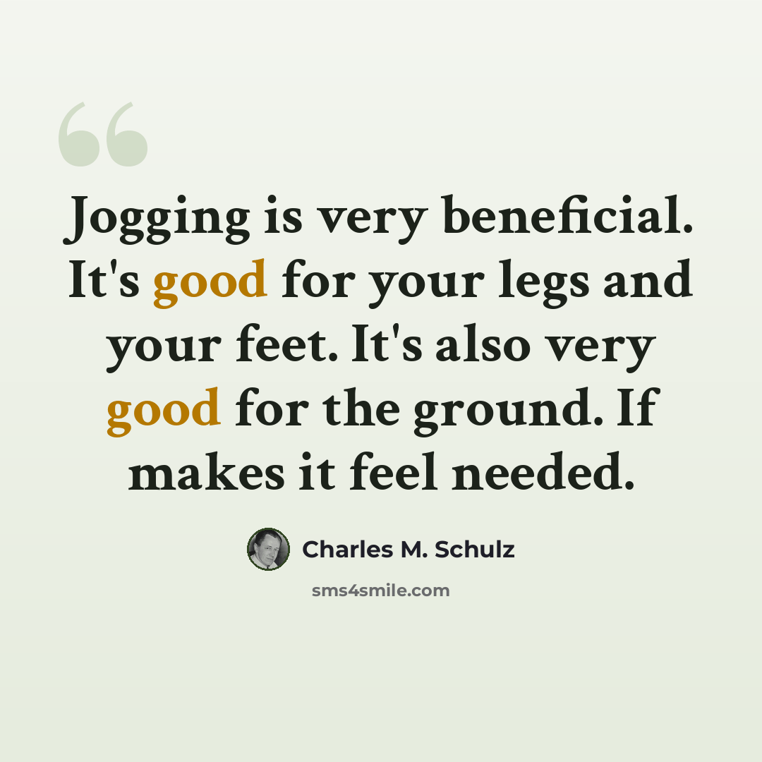 “Jogging is very beneficial. It's good for your legs and your feet. It's also very good for the ground. If makes it feel needed.” quote by Charles M. Schulz