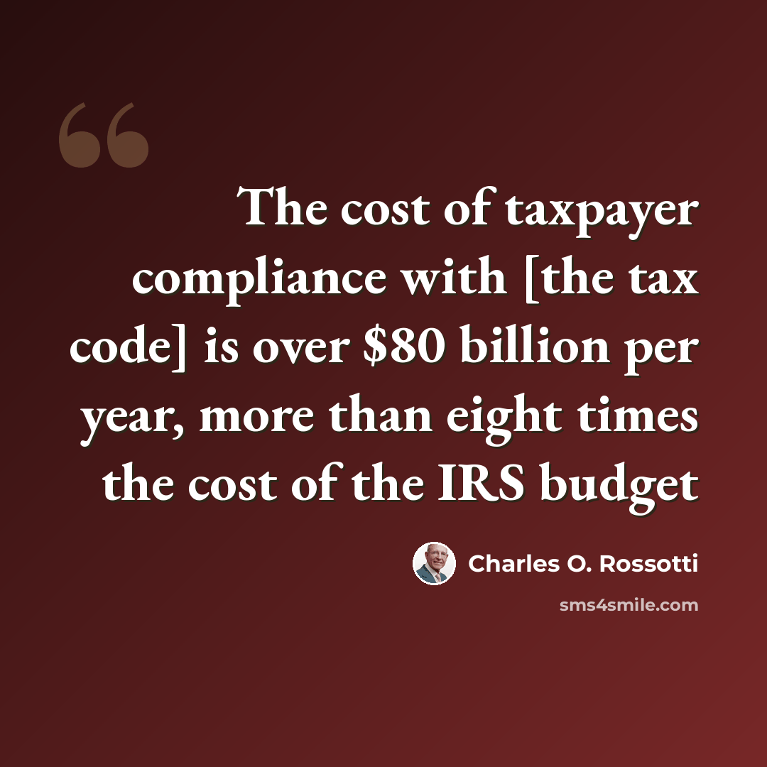 “The cost of taxpayer compliance with [the tax code] is over $80 billion per year, more than eight times the cost of the IRS budget” quote by Charles O. Rossotti