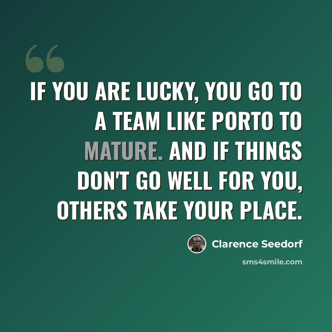 “If you are lucky, you go to a team like Porto to mature. And if things don't go well for you, others take your place.” quote by Clarence Seedorf