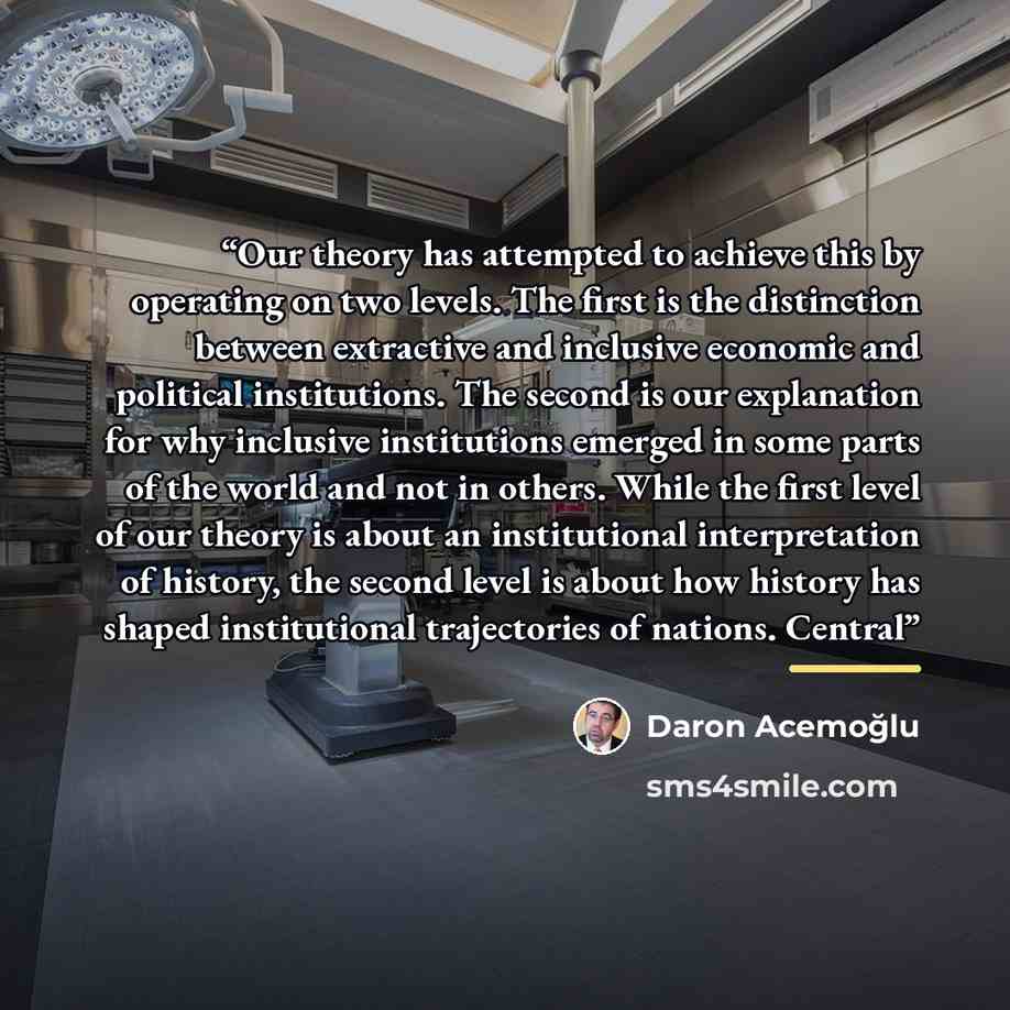 “Our theory has attempted to achieve this by operating on two levels. The first is the distinction between extractive and inclusive economic and political institutions. The second is our explanation for why inclusive institutions emerged in some parts of the world and not in others. While the first…” quote by Daron Acemoğlu