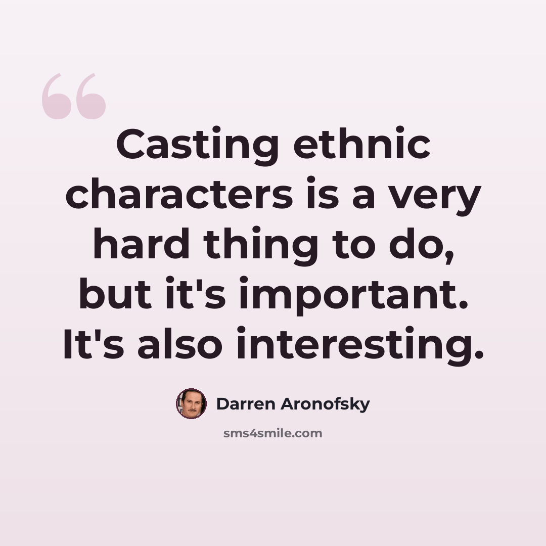“Casting ethnic characters is a very hard thing to do, but it's important. It's also interesting.” quote by Darren Aronofsky