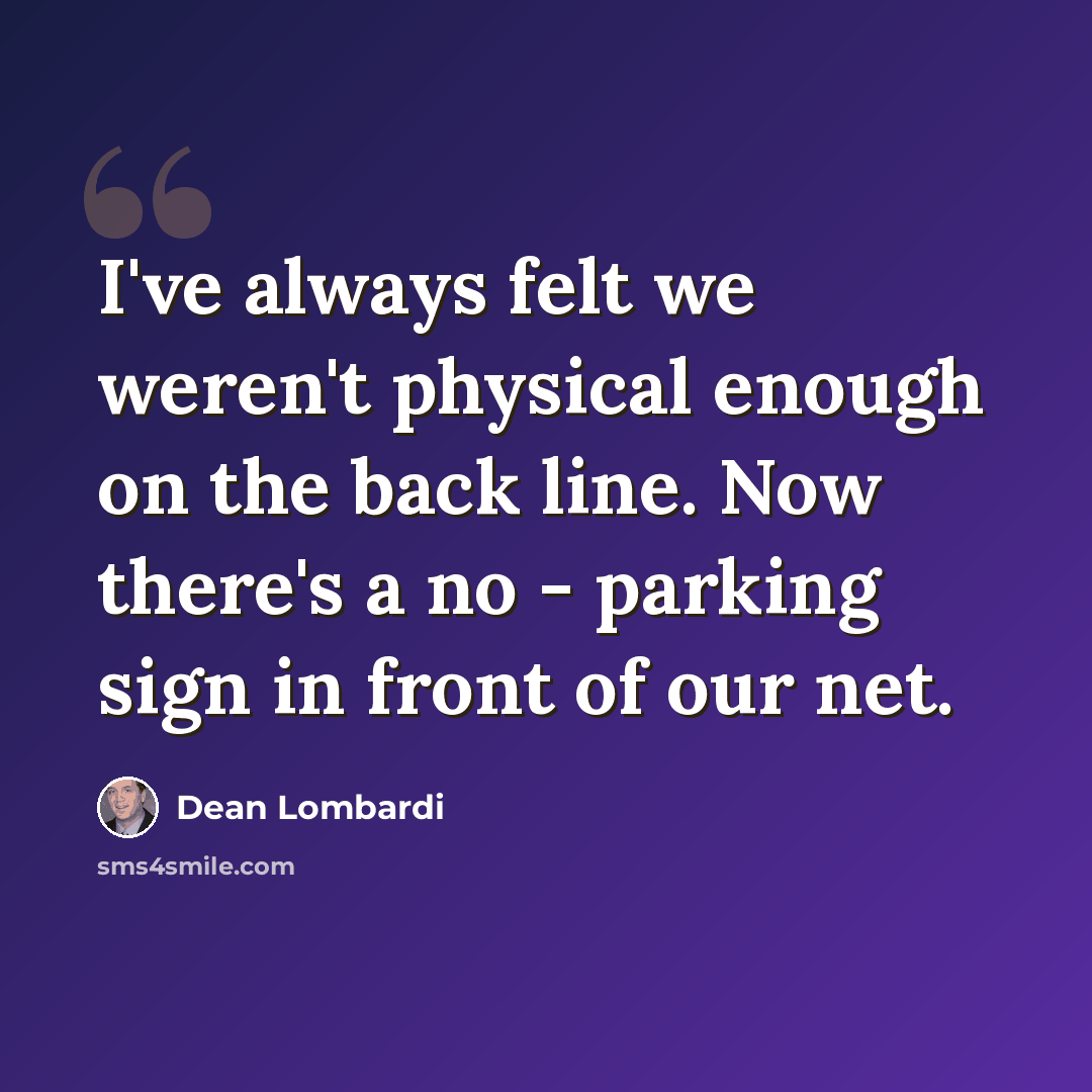 “I've always felt we weren't physical enough on the back line. Now there's a no - parking sign in front of our net.” quote by Dean Lombardi