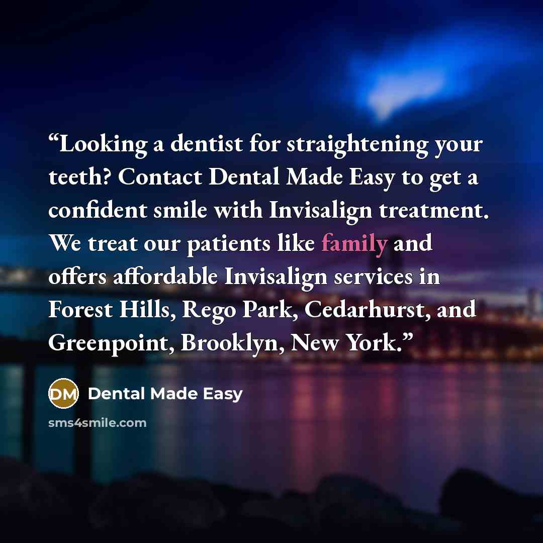 “Looking a dentist for straightening your teeth? Contact Dental Made Easy to get a confident smile with Invisalign treatment. We treat our patients like family and offers affordable Invisalign services in Forest Hills, Rego Park, Cedarhurst, and Greenpoint, Brooklyn, New York.” quote by Dental Made Easy