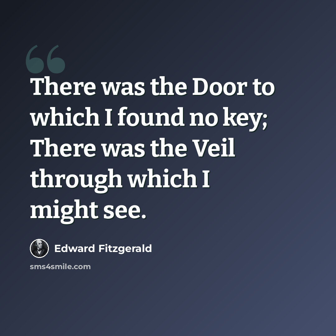 “There was the Door to which I found no key; There was the Veil through which I might see.” quote by Edward Fitzgerald