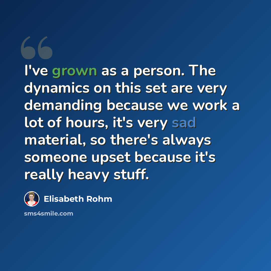 “I've grown as a person. The dynamics on this set are very demanding because we work a lot of hours, it's very sad material, so there's always someone upset because it's really heavy stuff.” quote by Elisabeth Rohm