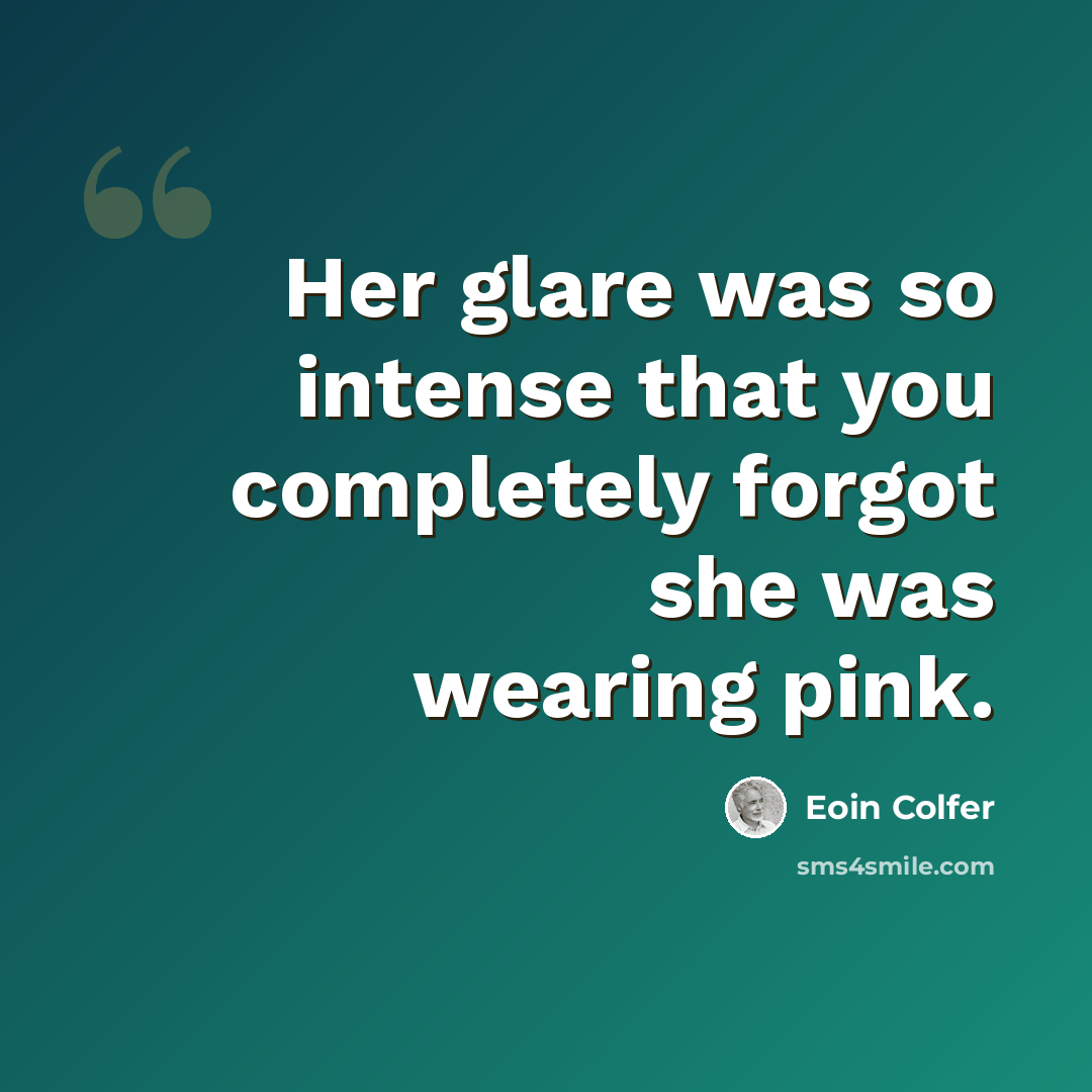 “Her glare was so intense that you completely forgot she was wearing pink.” quote by Eoin Colfer