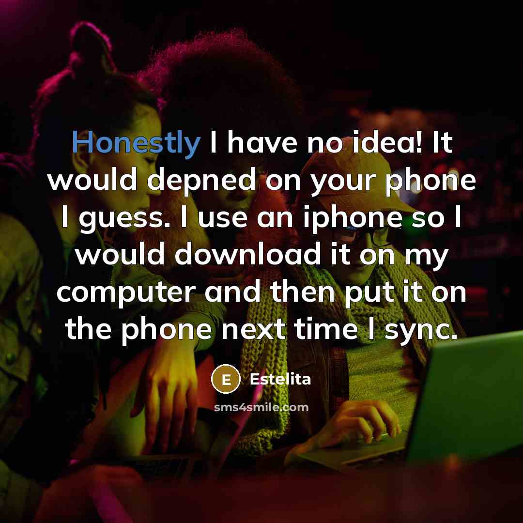 “Honestly I have no idea! It would depned on your phone I guess. I use an iphone so I would download it on my computer and then put it on the phone next time I sync.” quote by Estelita