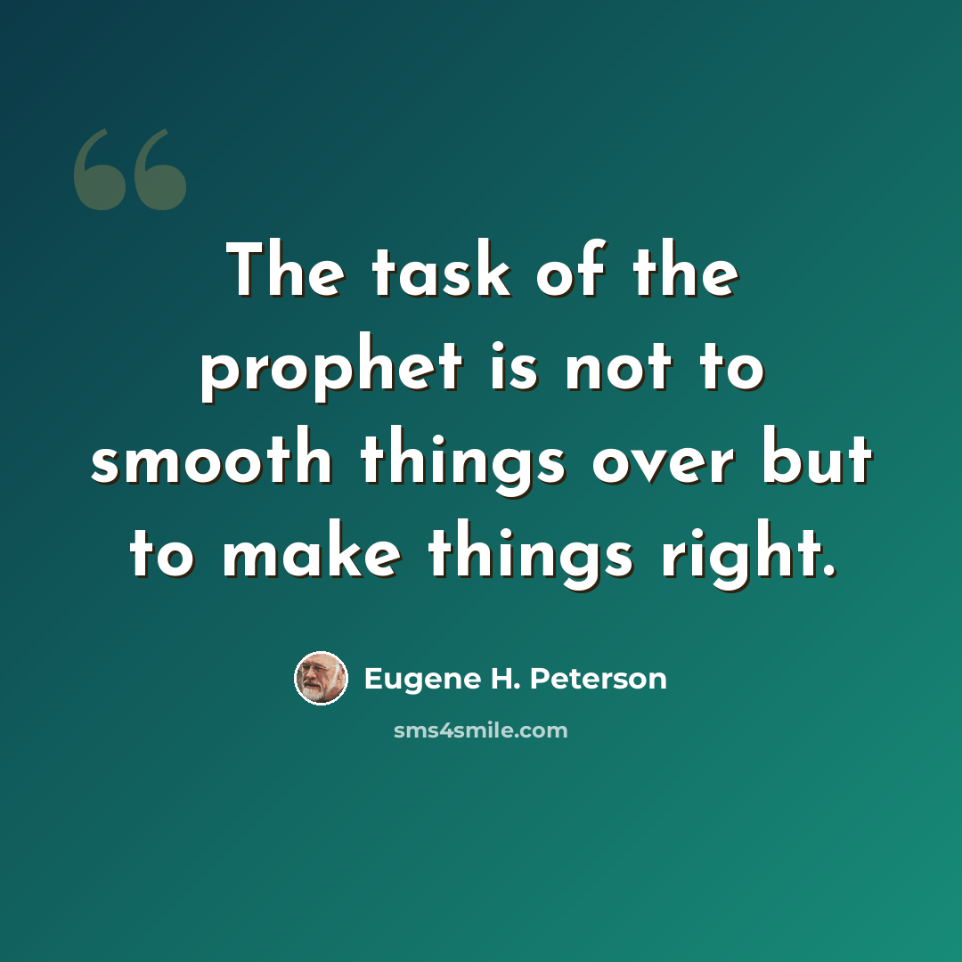 “The task of the prophet is not to smooth things over but to make things right.” quote by Eugene H. Peterson