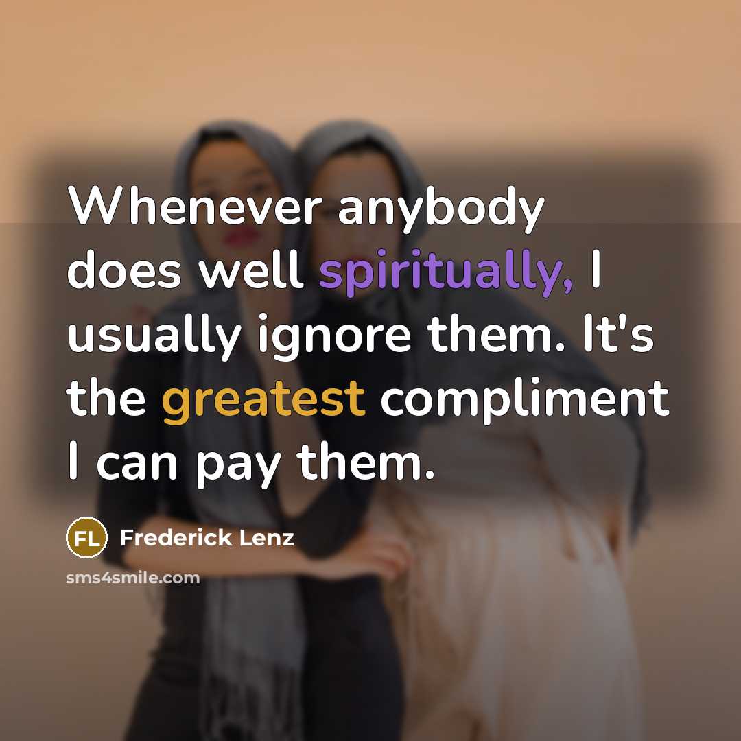 “Whenever anybody does well spiritually, I usually ignore them. It's the greatest compliment I can pay them.” quote by Frederick Lenz