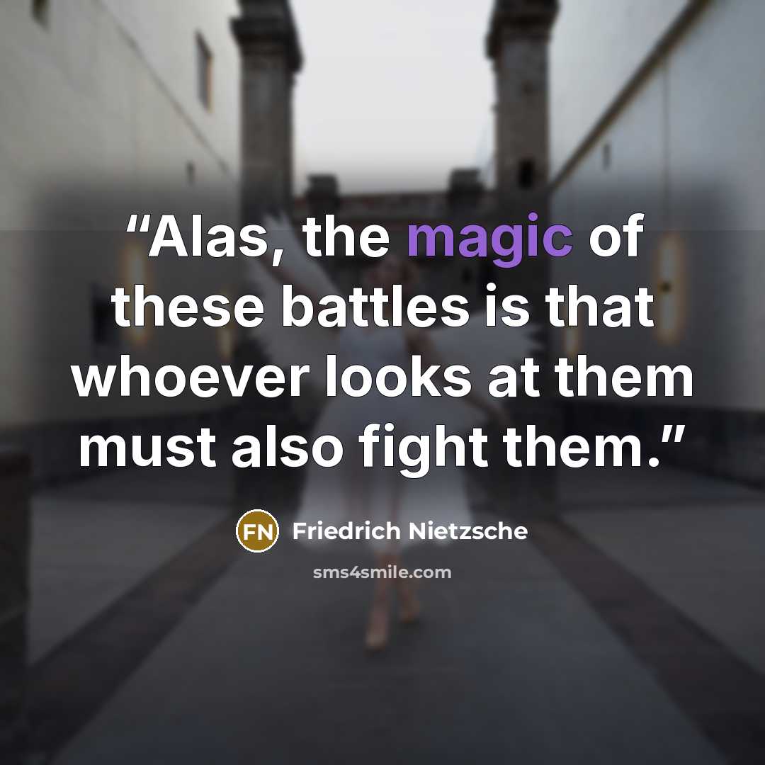 “Alas, the magic of these battles is that whoever looks at them must also fight them.” quote by Friedrich Nietzsche