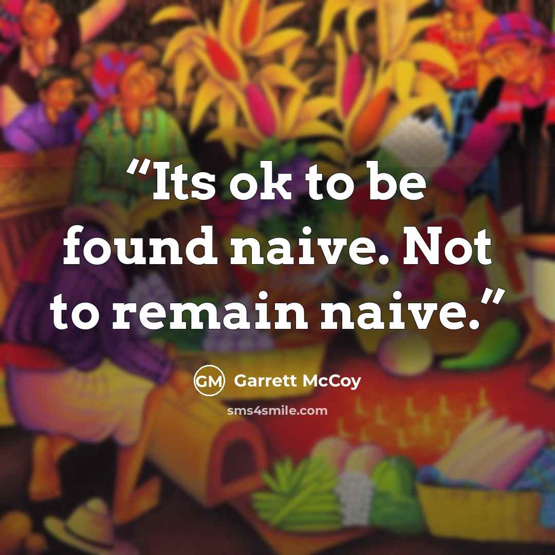 “Its ok to be found naive. Not to remain naive.” quote by Garrett McCoy