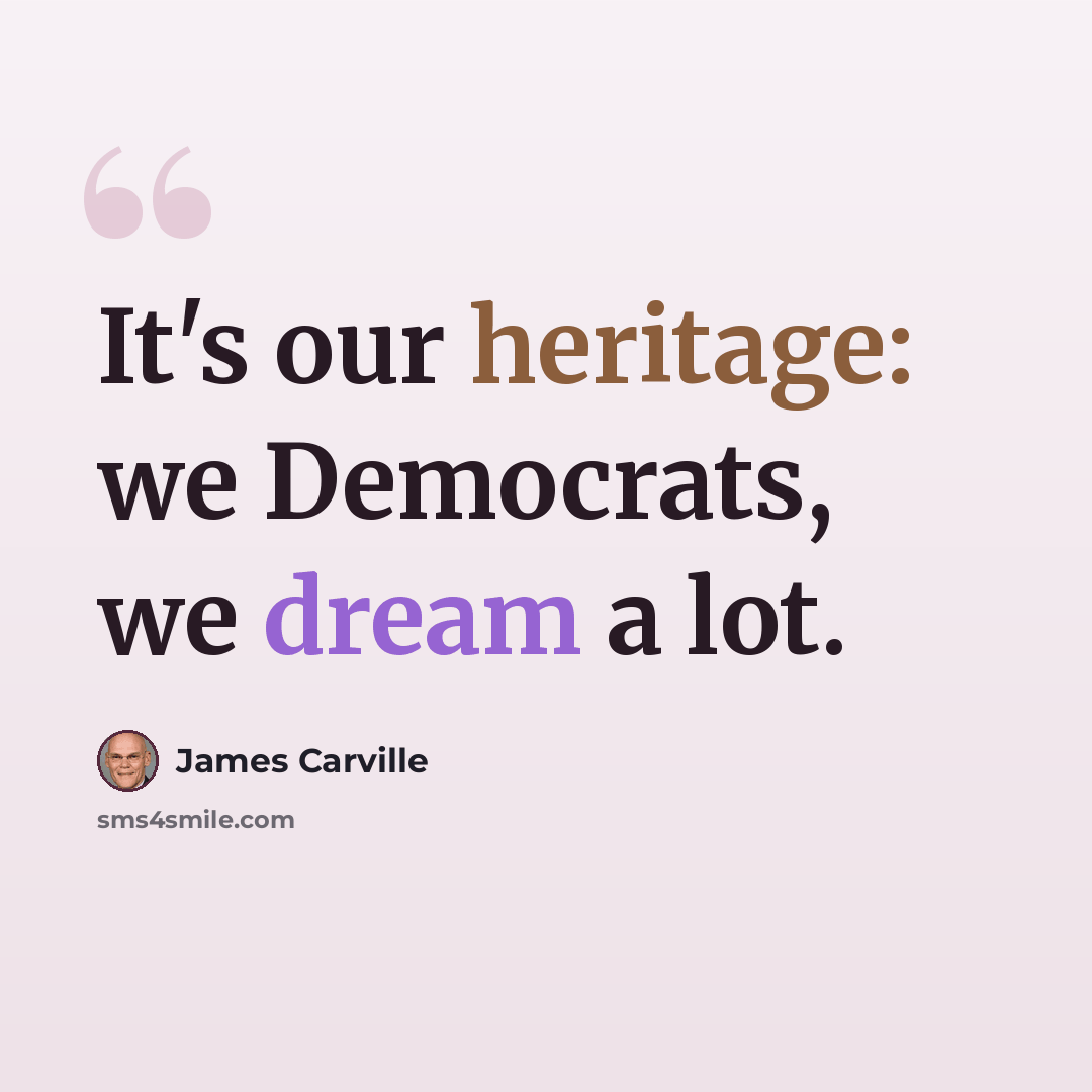 “It's our heritage: we Democrats, we dream a lot.” quote by James Carville