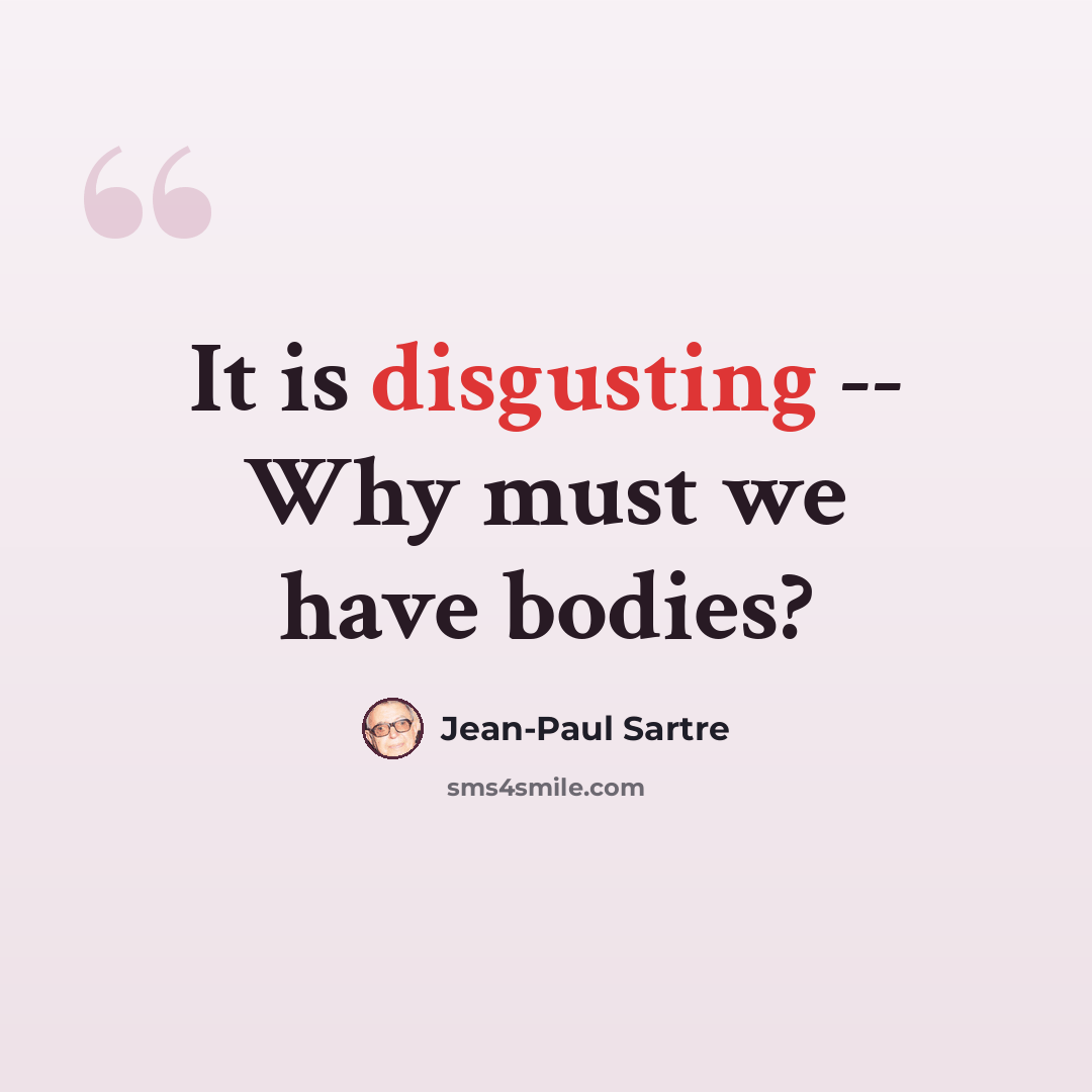 “It is disgusting -- Why must we have bodies?” quote by Jean-Paul Sartre