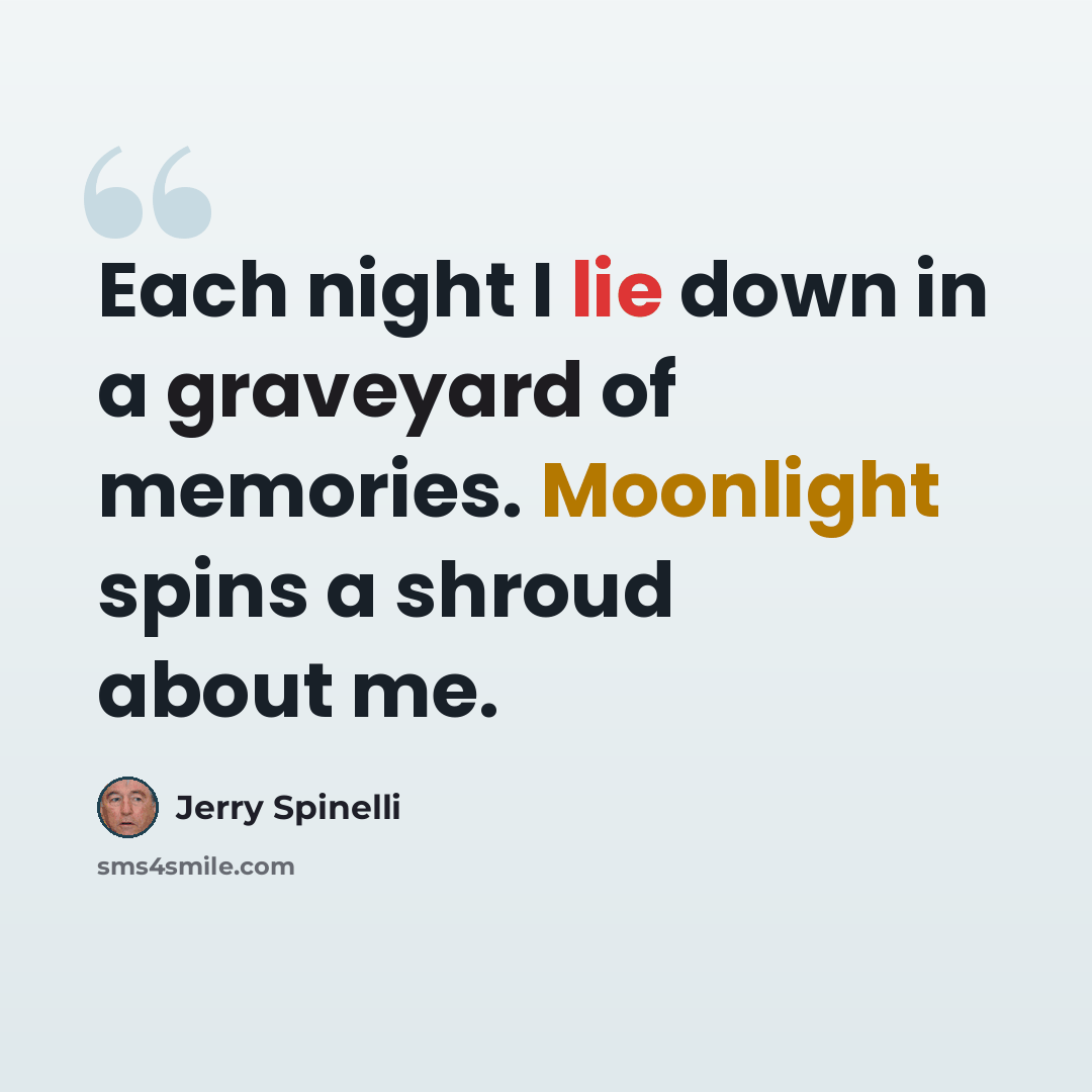 “Each night I lie down in a graveyard of memories. Moonlight spins a shroud about me.” quote by Jerry Spinelli