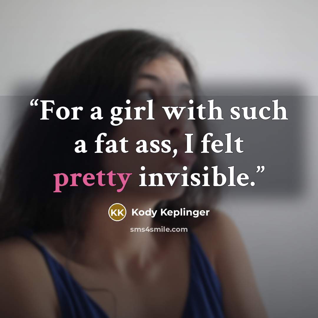 “For a girl with such a fat ass, I felt pretty invisible.” quote by Kody Keplinger