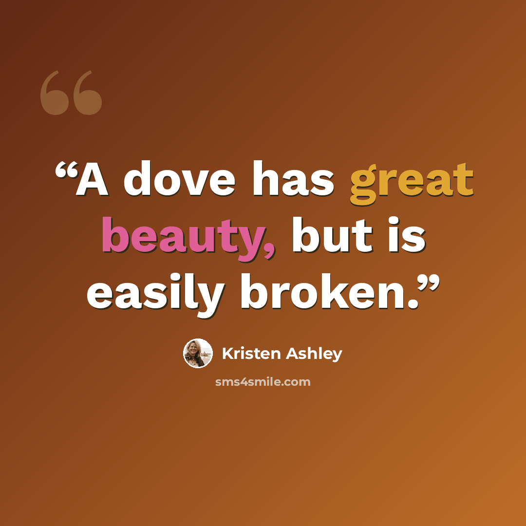 “A dove has great beauty, but is easily broken.” quote by Kristen Ashley