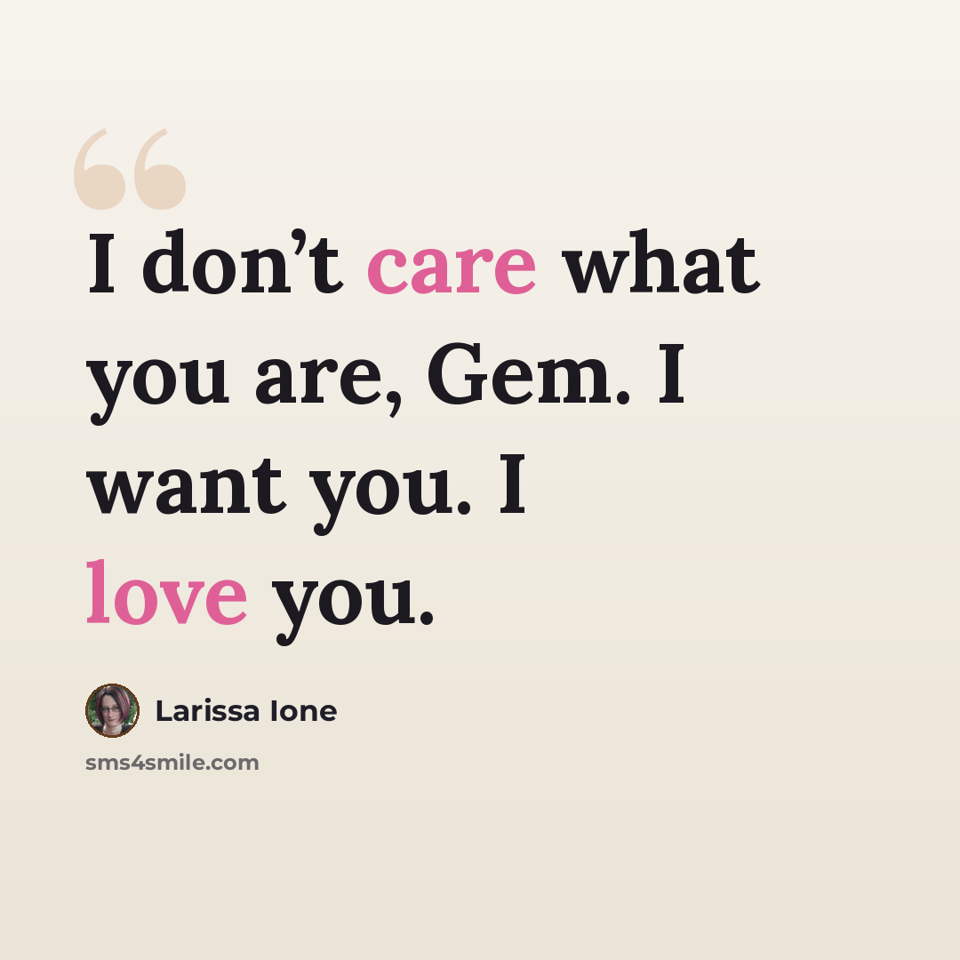 “I don’t care what you are, Gem. I want you. I love you.” quote by Larissa Ione