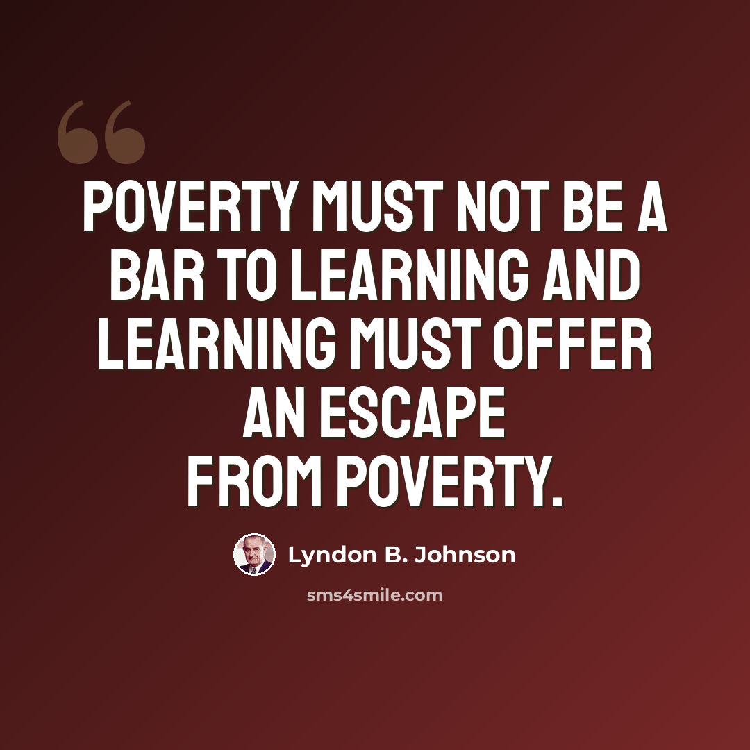 “Poverty must not be a bar to learning and learning must offer an escape from poverty.” quote by Lyndon B. Johnson