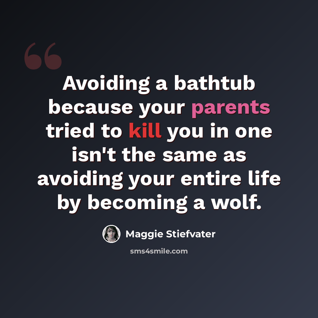 “Avoiding a bathtub because your parents tried to kill you in one isn't the same as avoiding your entire life by becoming a wolf.” quote by Maggie Stiefvater
