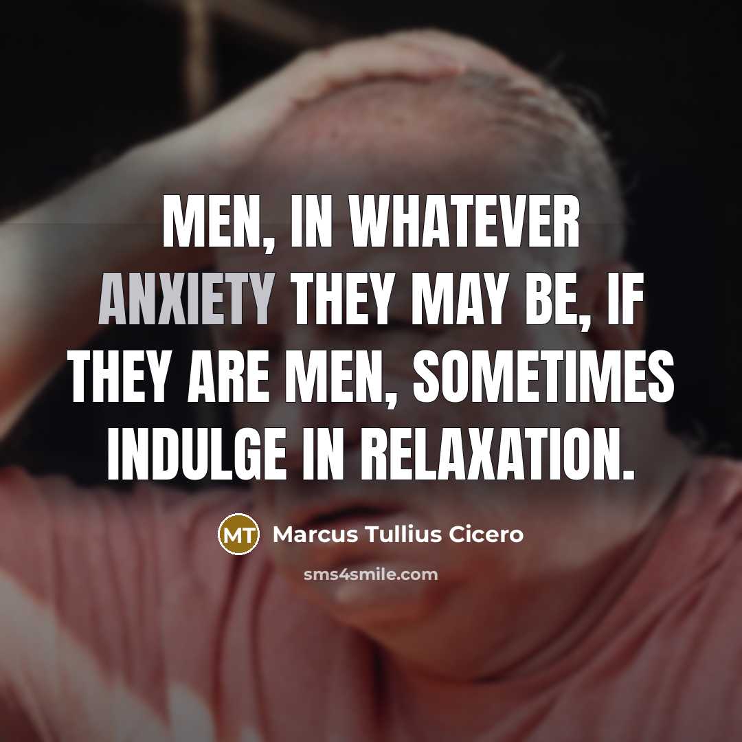 “Men, in whatever anxiety they may be, if they are men, sometimes indulge in relaxation.” quote by Marcus Tullius Cicero