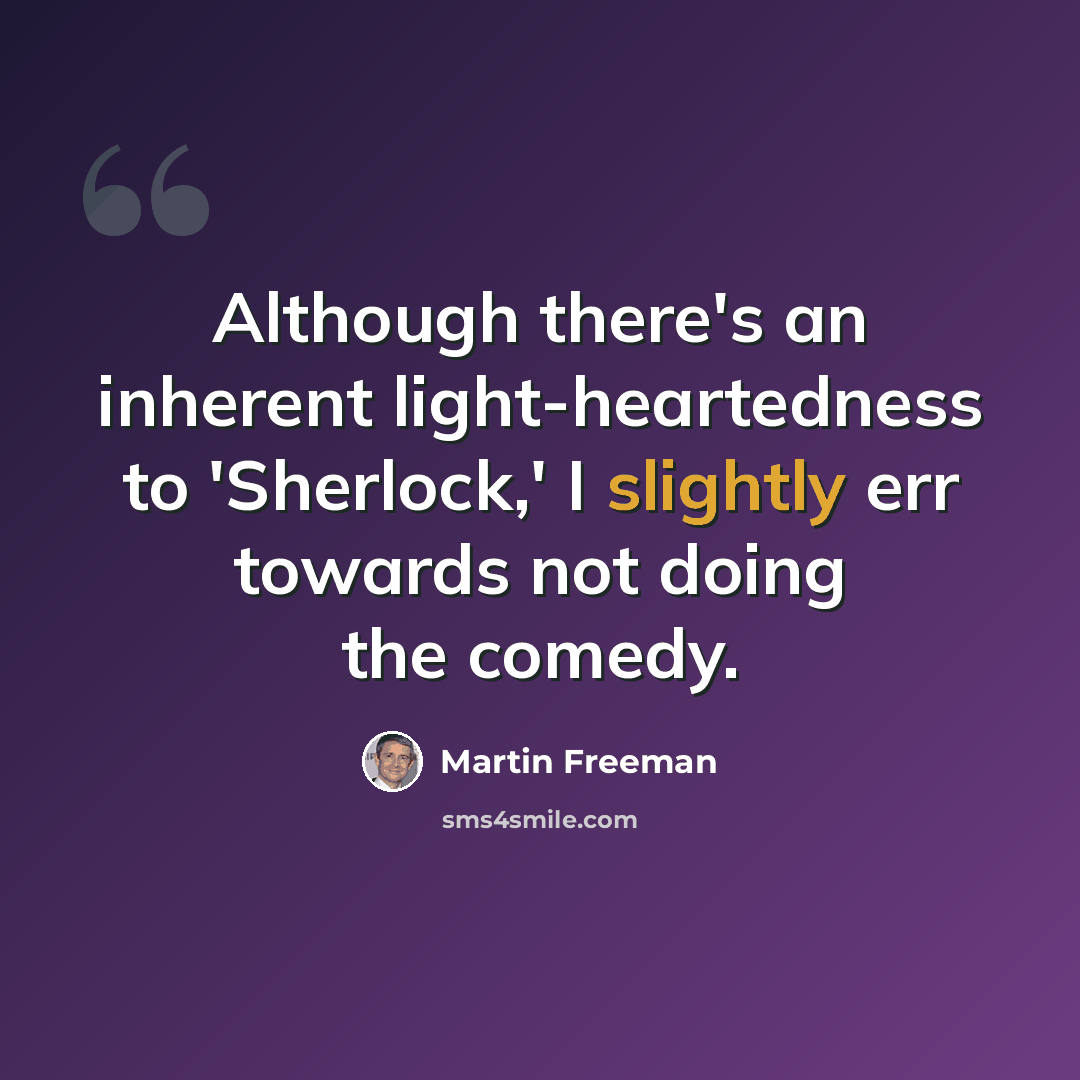 “Although there's an inherent light-heartedness to 'Sherlock,' I slightly err towards not doing the comedy.” quote by Martin Freeman
