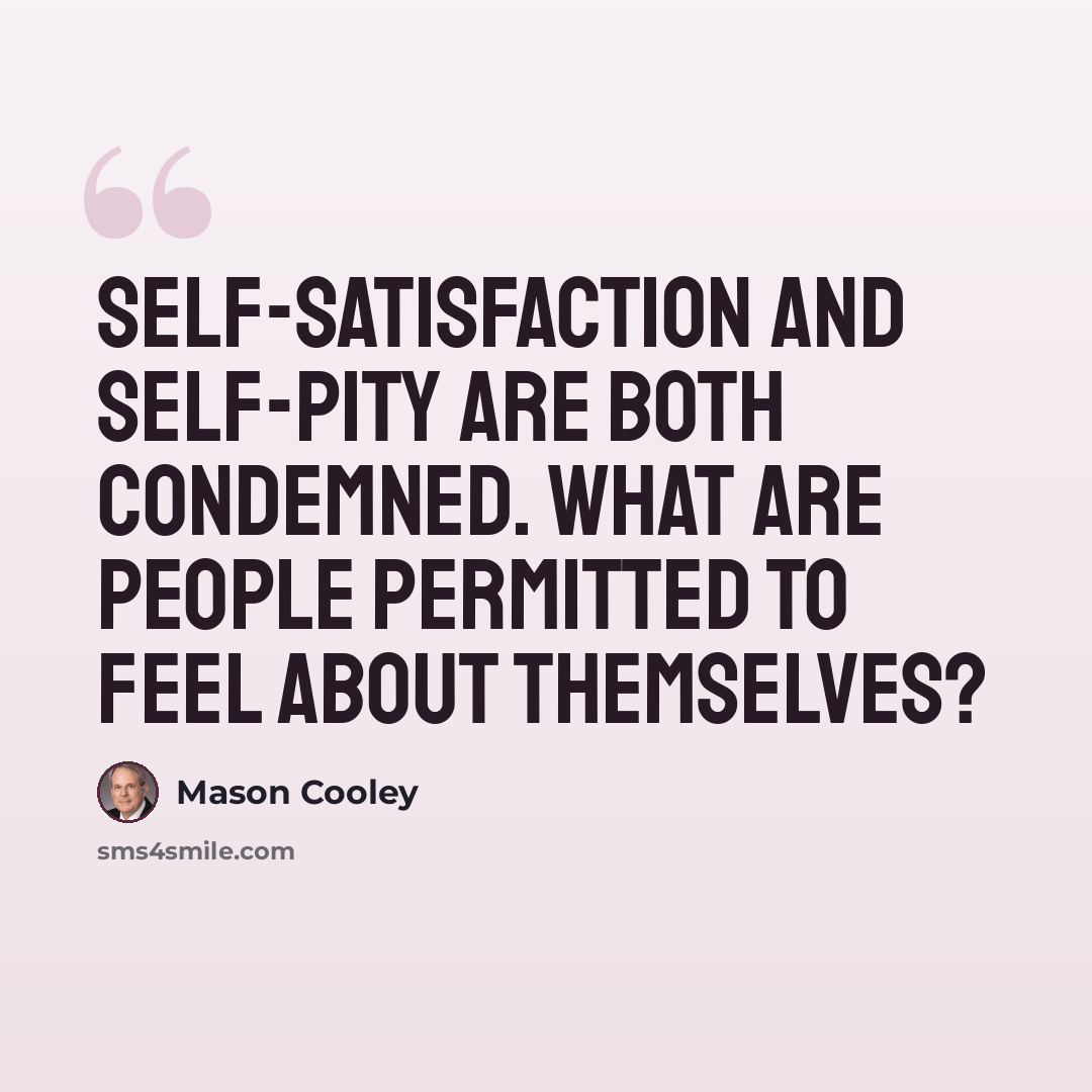“Self-satisfaction and self-pity are both condemned. What are people permitted to feel about themselves?” quote by Mason Cooley