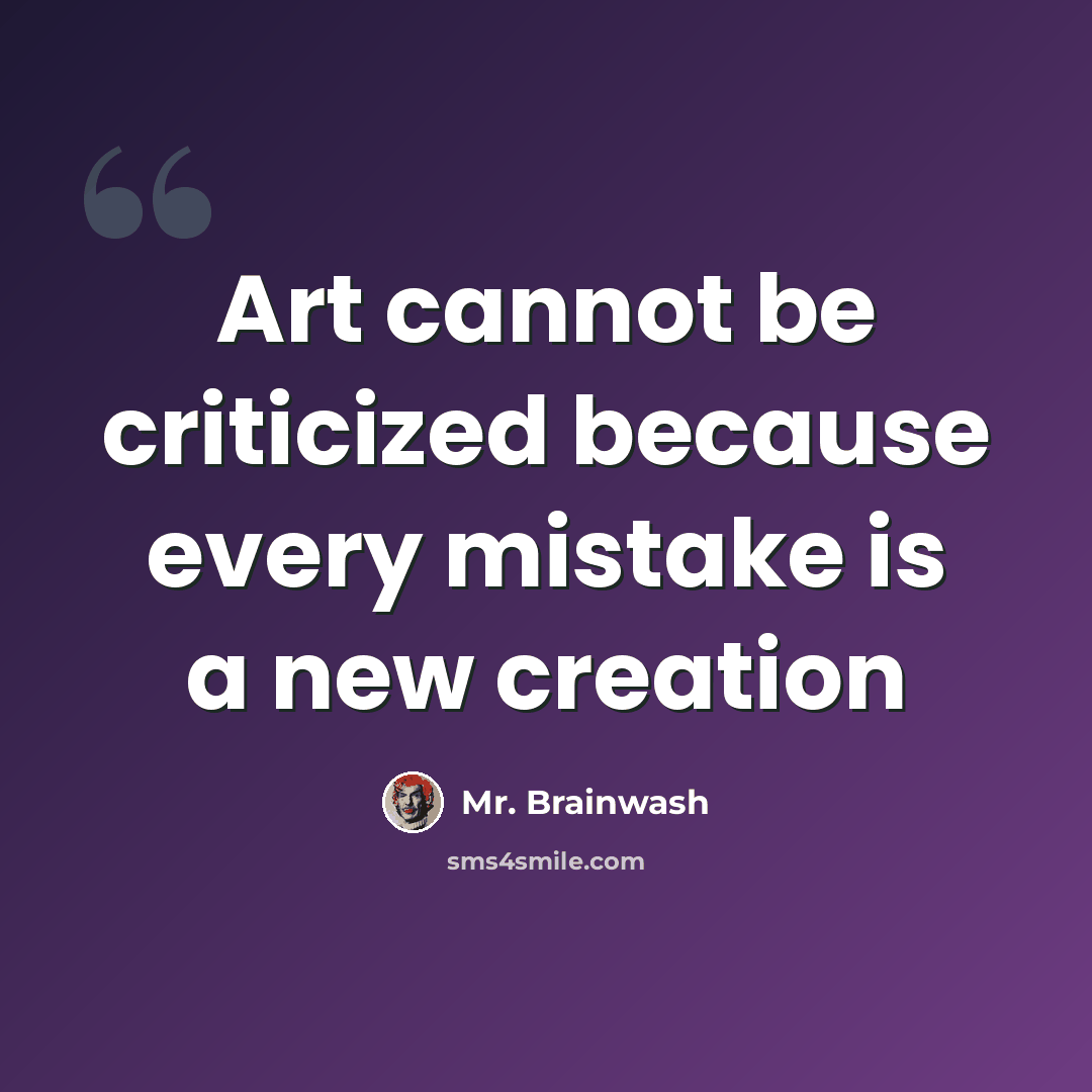 “Art cannot be criticized because every mistake is a new creation” quote by Mr. Brainwash