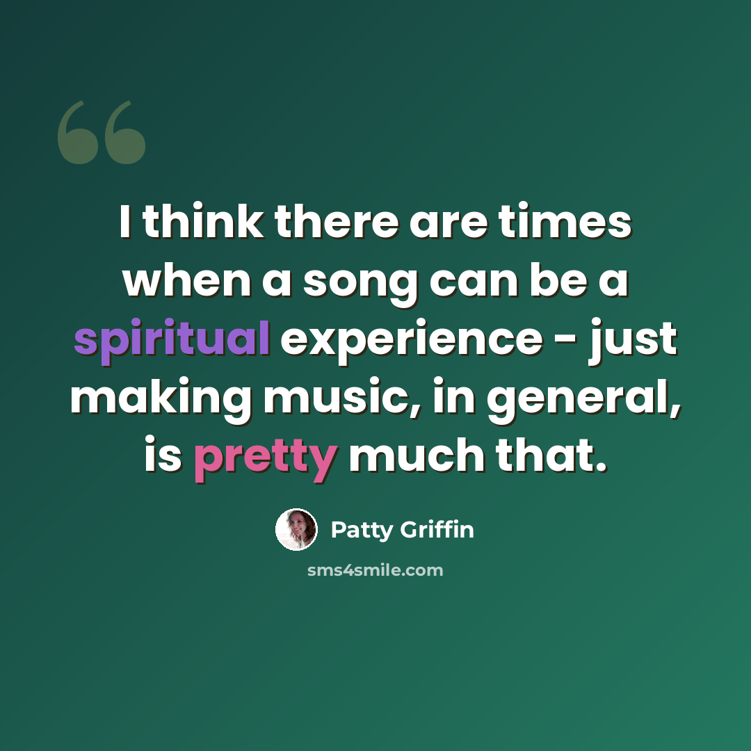 “I think there are times when a song can be a spiritual experience - just making music, in general, is pretty much that.” quote by Patty Griffin