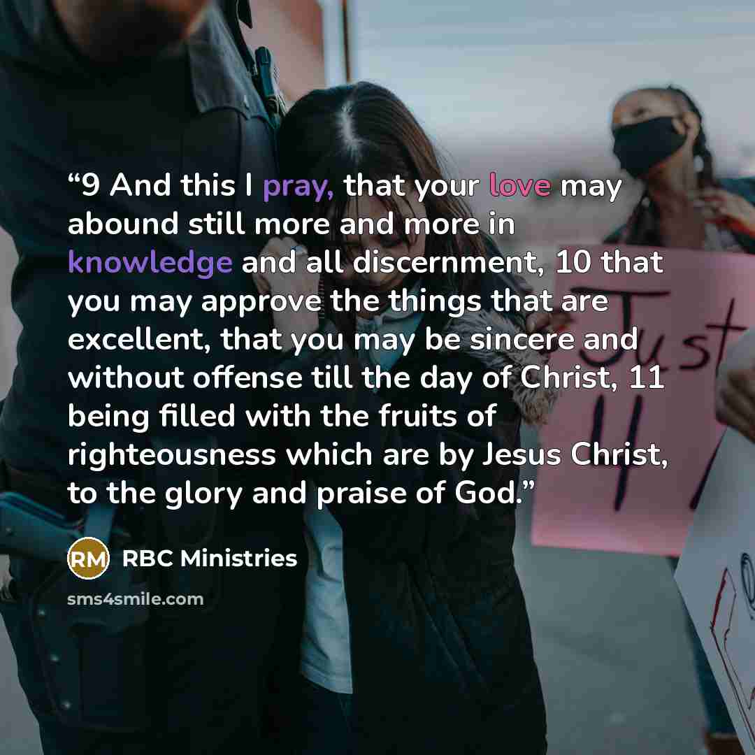 “9 And this I pray, that your love may abound still more and more in knowledge and all discernment, 10 that you may approve the things that are excellent, that you may be sincere and without offense till the day of Christ, 11 being filled with the fruits of righteousness which are by Jesus Christ…” quote by RBC Ministries