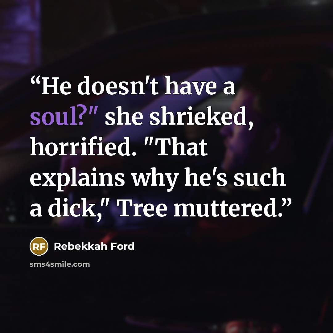 “He doesn't have a soul?" she shrieked, horrified. "That explains why he's such a dick," Tree muttered.” quote by Rebekkah Ford