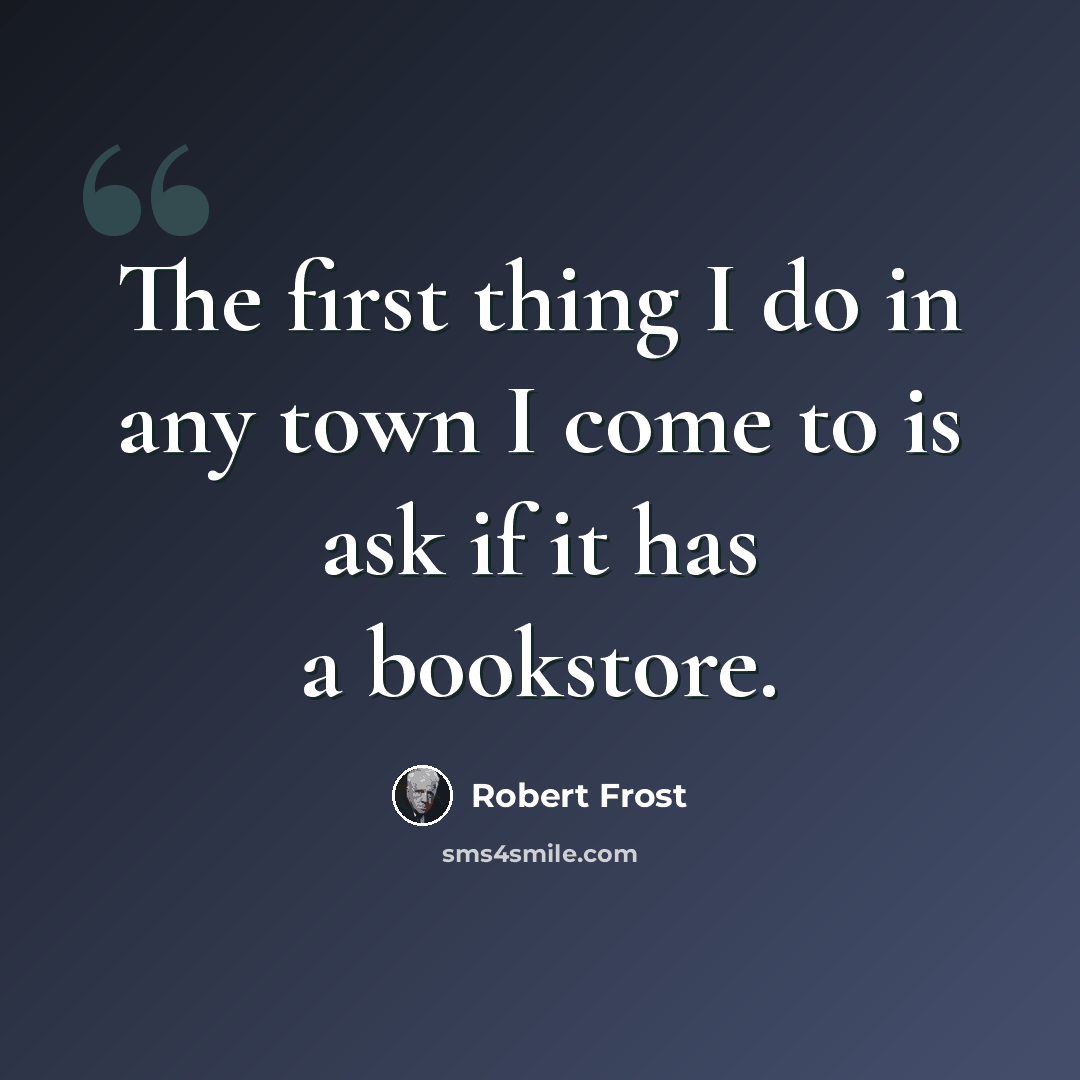 “The first thing I do in any town I come to is ask if it has a bookstore.” quote by Robert Frost
