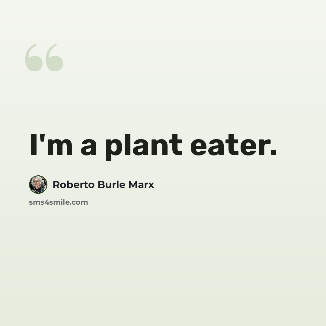 “I'm a plant eater.” quote by Roberto Burle Marx