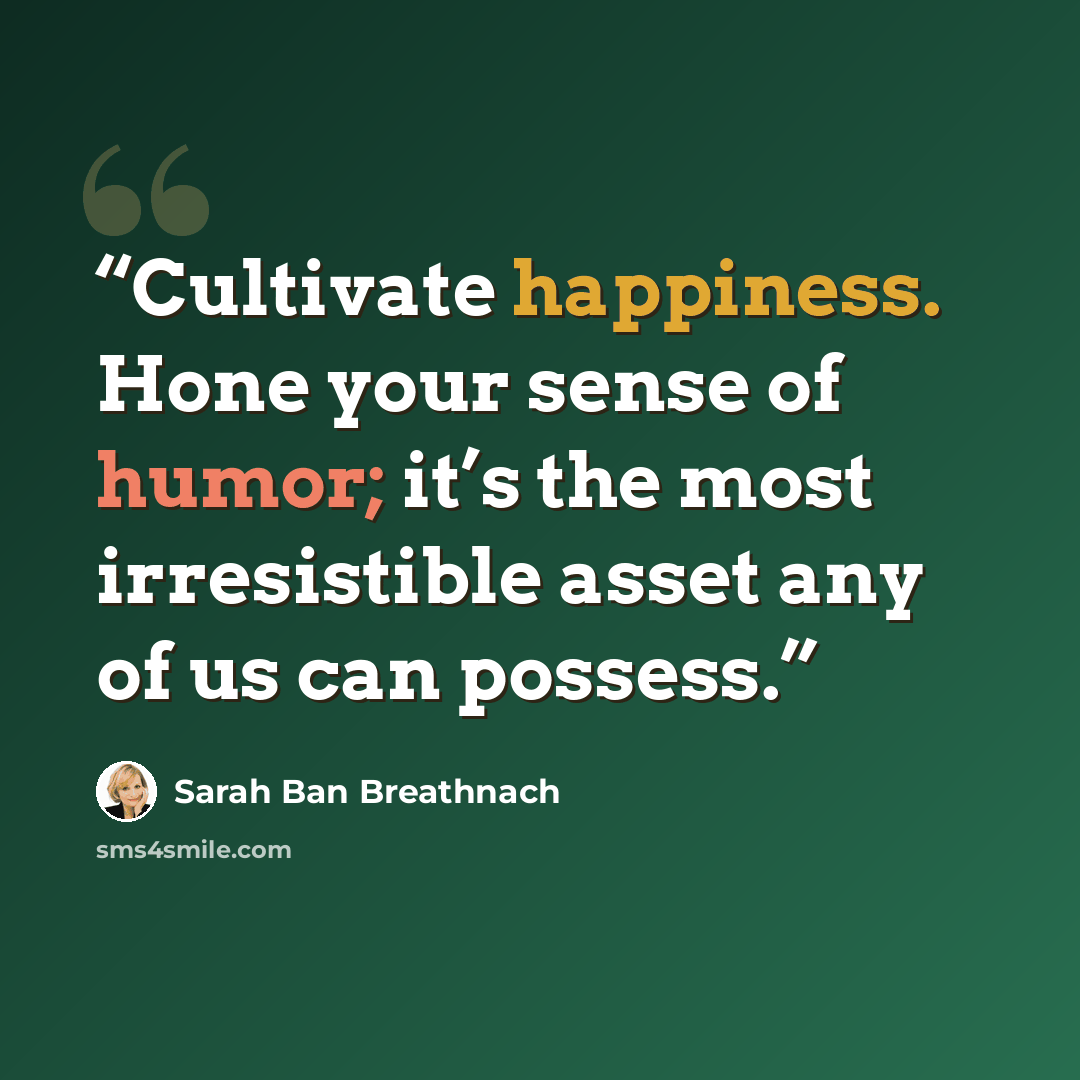 “Cultivate happiness. Hone your sense of humor; it’s the most irresistible asset any of us can possess.” quote by Sarah Ban Breathnach