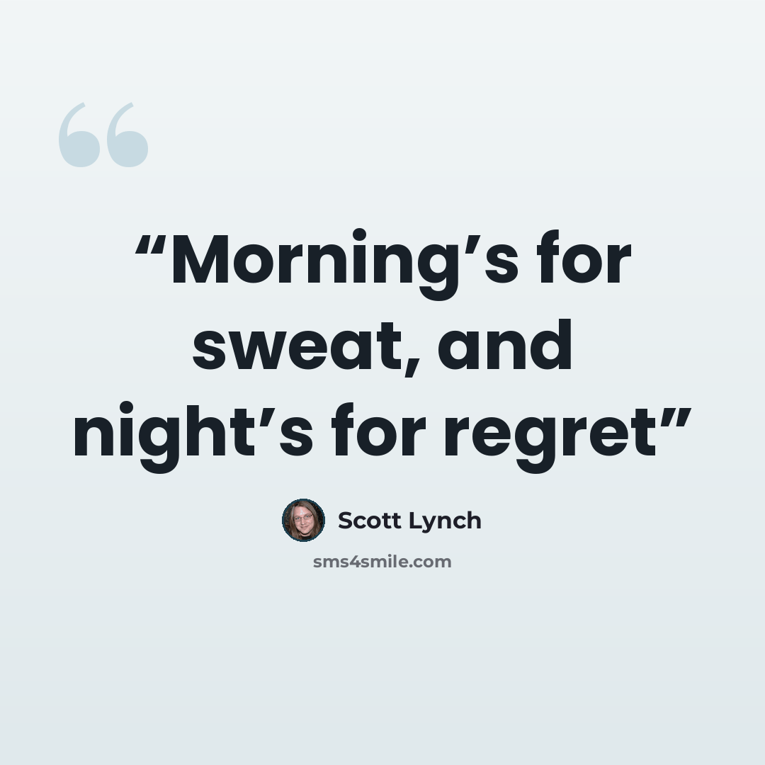 “Morning’s for sweat, and night’s for regret” quote by Scott Lynch